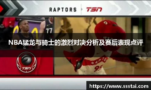 NBA猛龙与骑士的激烈对决分析及赛后表现点评