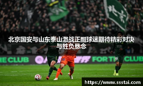 北京国安与山东泰山激战正酣球迷期待精彩对决与胜负悬念
