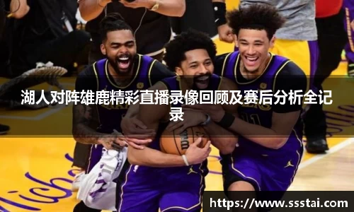 湖人对阵雄鹿精彩直播录像回顾及赛后分析全记录
