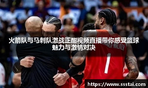 火箭队与马刺队激战正酣视频直播带你感受篮球魅力与激情对决