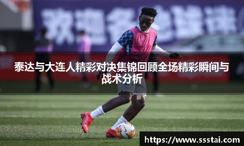 泰达与大连人精彩对决集锦回顾全场精彩瞬间与战术分析