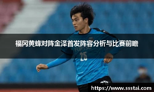福冈黄蜂对阵金泽首发阵容分析与比赛前瞻
