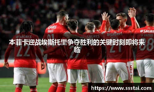 本菲卡迎战埃斯托里争夺胜利的关键时刻即将来临
