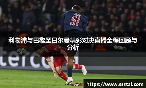 利物浦与巴黎圣日尔曼精彩对决直播全程回顾与分析