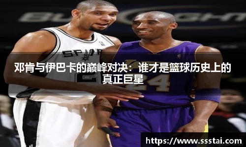 邓肯与伊巴卡的巅峰对决：谁才是篮球历史上的真正巨星