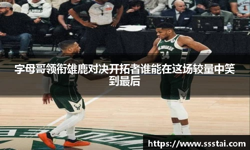 字母哥领衔雄鹿对决开拓者谁能在这场较量中笑到最后