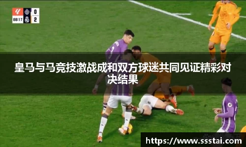 皇马与马竞技激战成和双方球迷共同见证精彩对决结果
