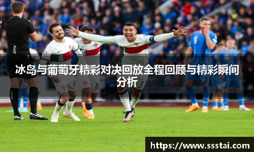 冰岛与葡萄牙精彩对决回放全程回顾与精彩瞬间分析