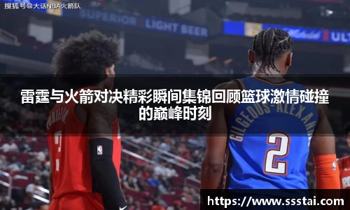 雷霆与火箭对决精彩瞬间集锦回顾篮球激情碰撞的巅峰时刻