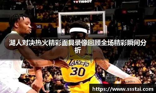 湖人对决热火精彩面具录像回顾全场精彩瞬间分析