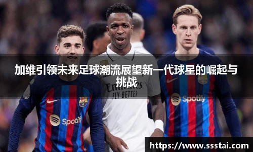 加维引领未来足球潮流展望新一代球星的崛起与挑战