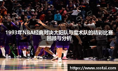 1993年NBA经典对决太阳队与魔术队的精彩比赛回顾与分析