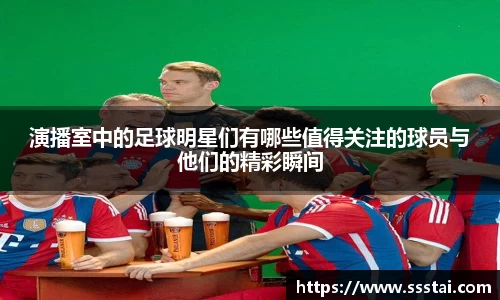 演播室中的足球明星们有哪些值得关注的球员与他们的精彩瞬间