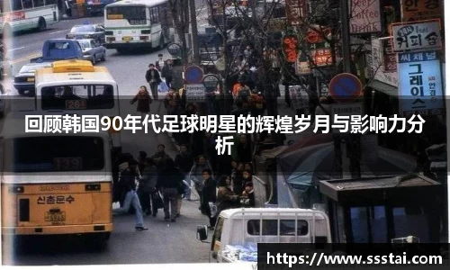 回顾韩国90年代足球明星的辉煌岁月与影响力分析