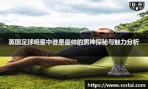 英国足球明星中谁是最帅的男神探秘与魅力分析