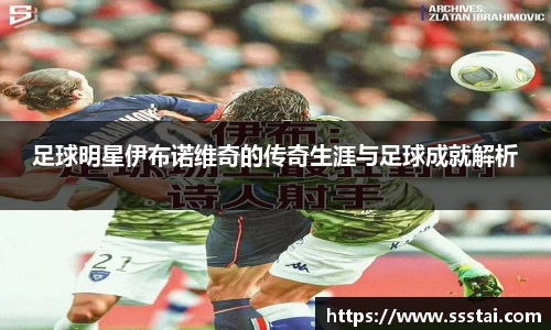 足球明星伊布诺维奇的传奇生涯与足球成就解析