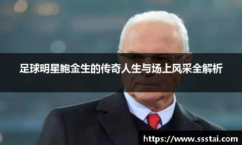 足球明星鲍金生的传奇人生与场上风采全解析