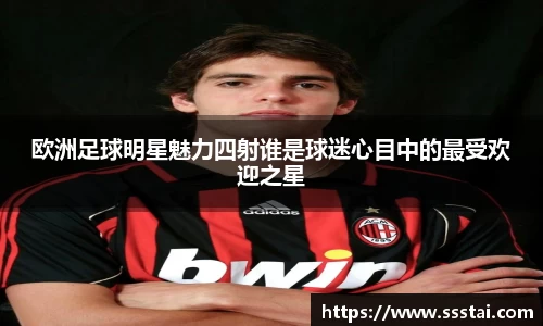 欧洲足球明星魅力四射谁是球迷心目中的最受欢迎之星