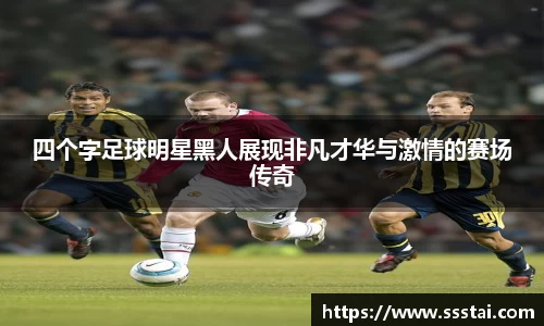四个字足球明星黑人展现非凡才华与激情的赛场传奇